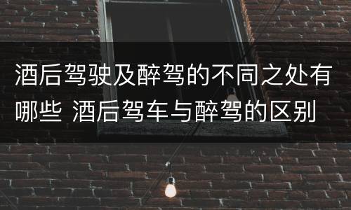 酒后驾驶及醉驾的不同之处有哪些 酒后驾车与醉驾的区别