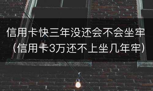 信用卡快三年没还会不会坐牢（信用卡3万还不上坐几年牢）