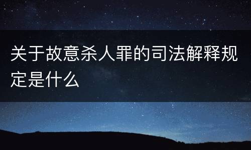 关于故意杀人罪的司法解释规定是什么