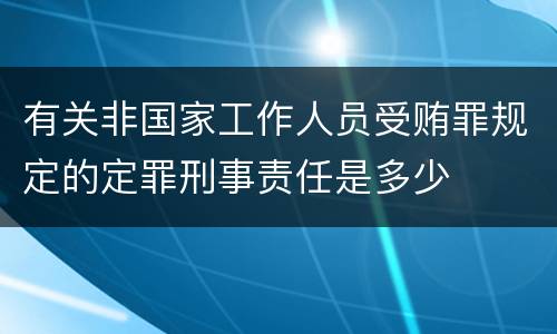 有关非国家工作人员受贿罪规定的定罪刑事责任是多少