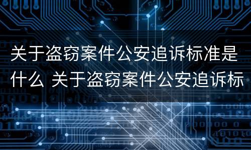 关于盗窃案件公安追诉标准是什么 关于盗窃案件公安追诉标准是什么时候实施