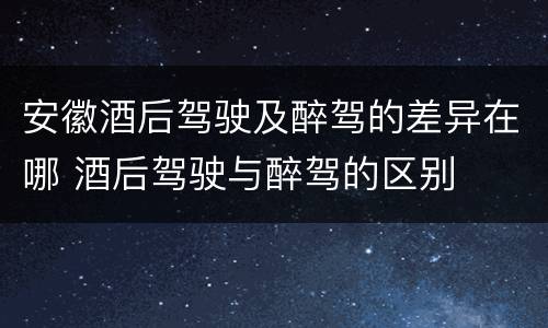 安徽酒后驾驶及醉驾的差异在哪 酒后驾驶与醉驾的区别