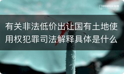 有关非法低价出让国有土地使用权犯罪司法解释具体是什么重要内容