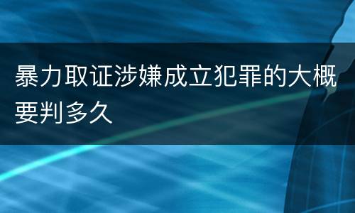 暴力取证涉嫌成立犯罪的大概要判多久