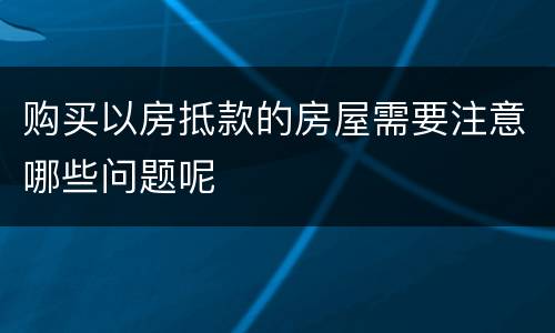 购买以房抵款的房屋需要注意哪些问题呢