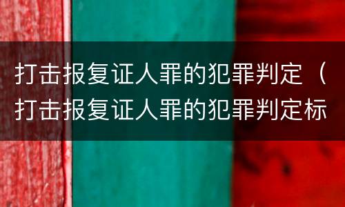 打击报复证人罪的犯罪判定（打击报复证人罪的犯罪判定标准）