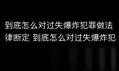 到底怎么对过失爆炸犯罪做法律断定 到底怎么对过失爆炸犯罪做法律断定