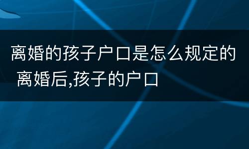 离婚的孩子户口是怎么规定的 离婚后,孩子的户口