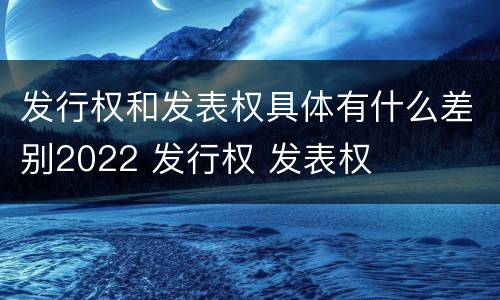 发行权和发表权具体有什么差别2022 发行权 发表权