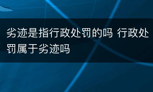 劣迹是指行政处罚的吗 行政处罚属于劣迹吗