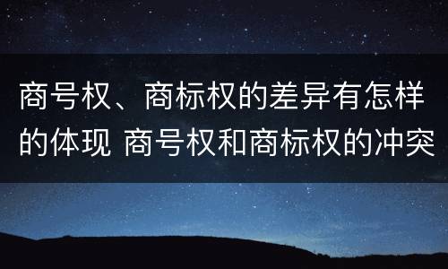 商号权、商标权的差异有怎样的体现 商号权和商标权的冲突和解决