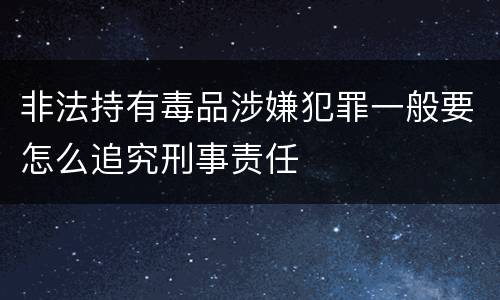 非法持有毒品涉嫌犯罪一般要怎么追究刑事责任