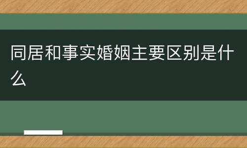 同居和事实婚姻主要区别是什么