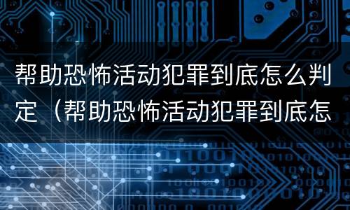 帮助恐怖活动犯罪到底怎么判定（帮助恐怖活动犯罪到底怎么判定罪名）