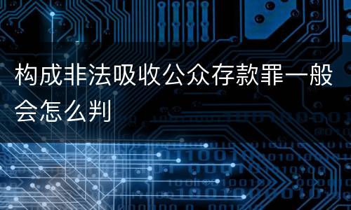 构成非法吸收公众存款罪一般会怎么判