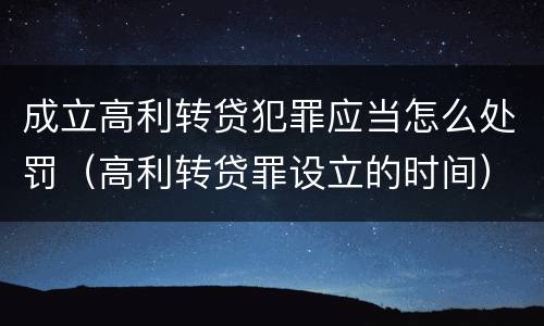 成立高利转贷犯罪应当怎么处罚（高利转贷罪设立的时间）