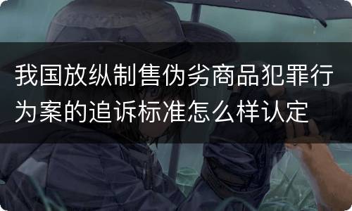 我国放纵制售伪劣商品犯罪行为案的追诉标准怎么样认定