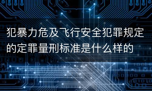 犯暴力危及飞行安全犯罪规定的定罪量刑标准是什么样的