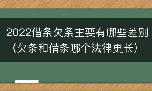 2022借条欠条主要有哪些差别（欠条和借条哪个法律更长）