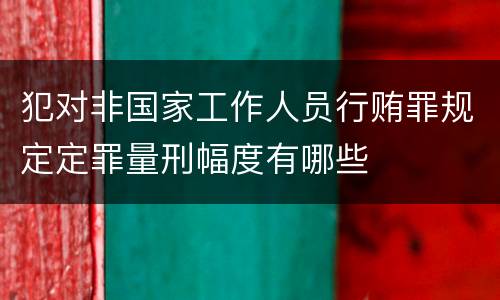 犯对非国家工作人员行贿罪规定定罪量刑幅度有哪些