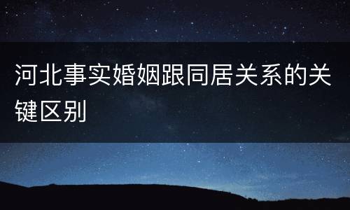 河北事实婚姻跟同居关系的关键区别