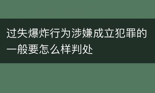 过失爆炸行为涉嫌成立犯罪的一般要怎么样判处