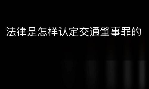 法律是怎样认定交通肇事罪的