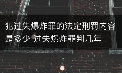 犯过失爆炸罪的法定刑罚内容是多少 过失爆炸罪判几年