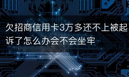 欠招商信用卡3万多还不上被起诉了怎么办会不会坐牢