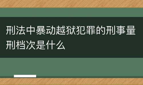 刑法中暴动越狱犯罪的刑事量刑档次是什么