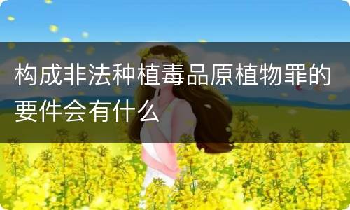 构成非法种植毒品原植物罪的要件会有什么