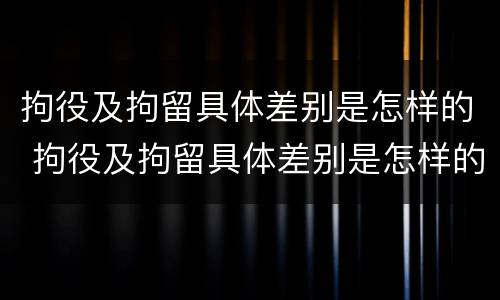 拘役及拘留具体差别是怎样的 拘役及拘留具体差别是怎样的呢