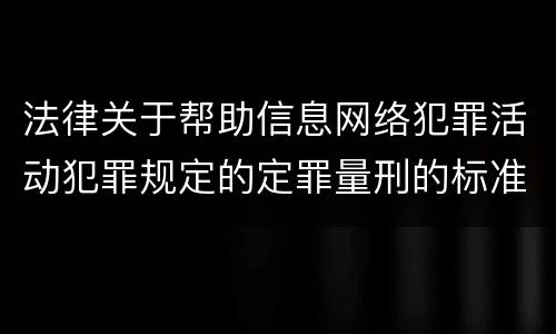 法律关于帮助信息网络犯罪活动犯罪规定的定罪量刑的标准是怎样的