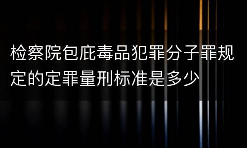 检察院包庇毒品犯罪分子罪规定的定罪量刑标准是多少