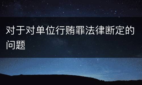 对于对单位行贿罪法律断定的问题