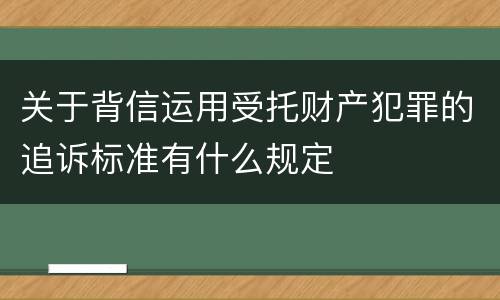 关于背信运用受托财产犯罪的追诉标准有什么规定