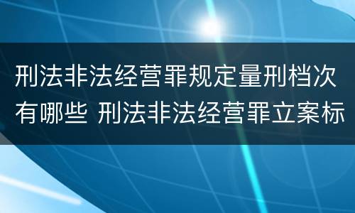 刑法非法经营罪规定量刑档次有哪些 刑法非法经营罪立案标准