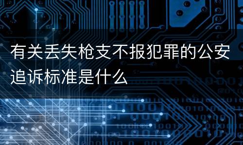 有关丢失枪支不报犯罪的公安追诉标准是什么