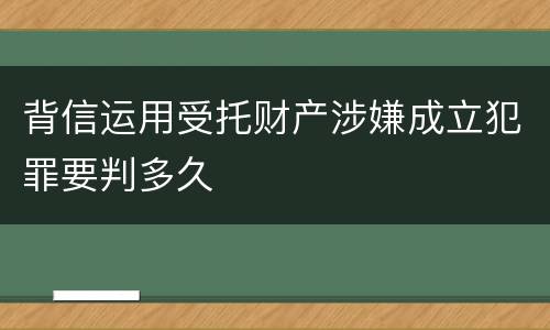 背信运用受托财产涉嫌成立犯罪要判多久