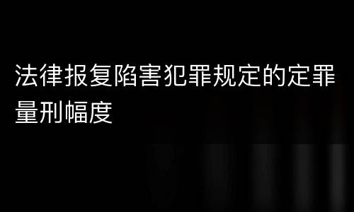 法律报复陷害犯罪规定的定罪量刑幅度