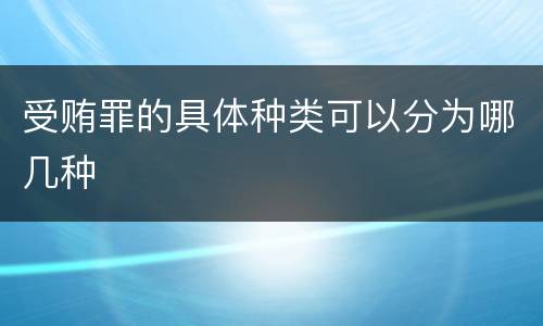 受贿罪的具体种类可以分为哪几种