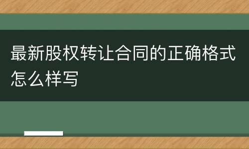 最新股权转让合同的正确格式怎么样写