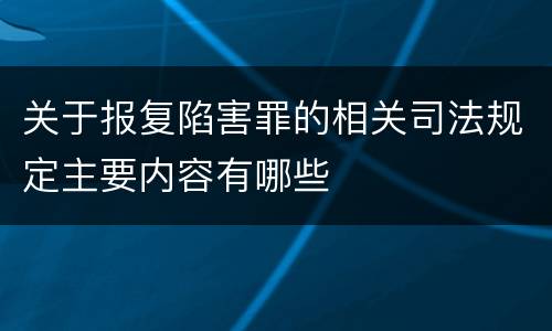 关于报复陷害罪的相关司法规定主要内容有哪些