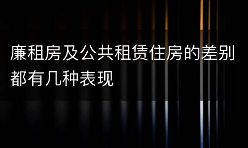 廉租房及公共租赁住房的差别都有几种表现