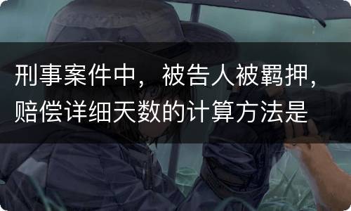 刑事案件中，被告人被羁押，赔偿详细天数的计算方法是