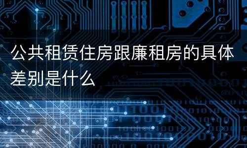 公共租赁住房跟廉租房的具体差别是什么