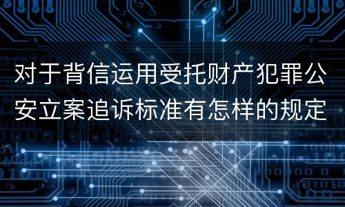 对于背信运用受托财产犯罪公安立案追诉标准有怎样的规定