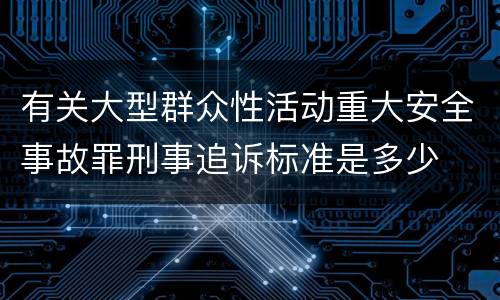 有关大型群众性活动重大安全事故罪刑事追诉标准是多少