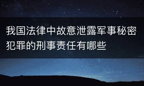 我国法律中故意泄露军事秘密犯罪的刑事责任有哪些