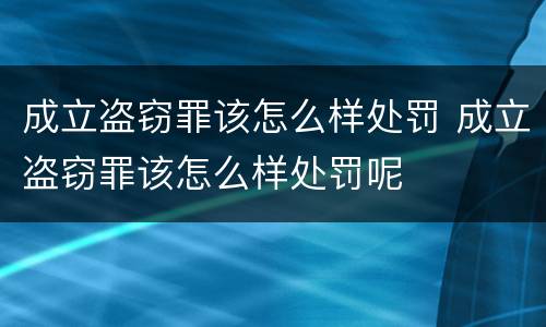 成立盗窃罪该怎么样处罚 成立盗窃罪该怎么样处罚呢